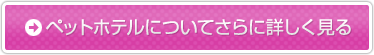 ペットホテルについてさらに詳しく見る